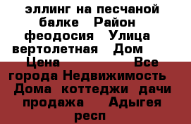 эллинг на песчаной балке › Район ­ феодосия › Улица ­ вертолетная › Дом ­ 2 › Цена ­ 5 500 000 - Все города Недвижимость » Дома, коттеджи, дачи продажа   . Адыгея респ.